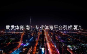 爱发体育 南：专业体育平台引领潮流