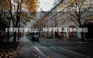 E体育登录app：畅享赛事直播新体验