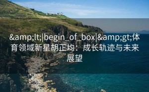<|begin_of_box|>体育领域新星胡正均：成长轨迹与未来展望
