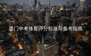 厦门中考体育评分标准与备考指南