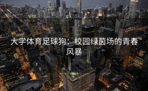大学体育足球狗：校园绿茵场的青春风暴