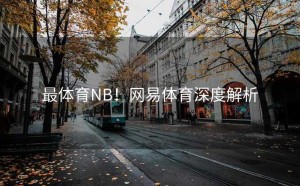 最体育NB！网易体育深度解析