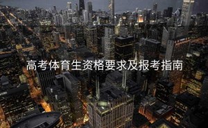 高考体育生资格要求及报考指南