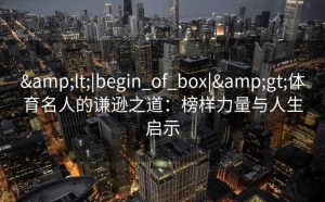 <|begin_of_box|>体育名人的谦逊之道：榜样力量与人生启示
