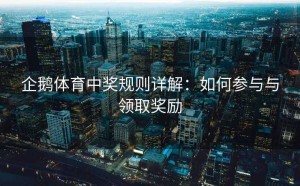 企鹅体育中奖规则详解：如何参与与领取奖励