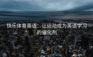 快乐体育英语：让运动成为英语学习的催化剂