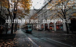 幼儿野趣体育游戏：自然中的快乐运动