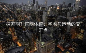 探索期刊官网体育：学术与运动的交汇点