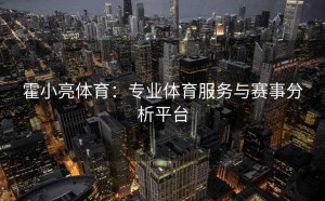 霍小亮体育：专业体育服务与赛事分析平台