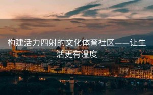 构建活力四射的文化体育社区——让生活更有温度