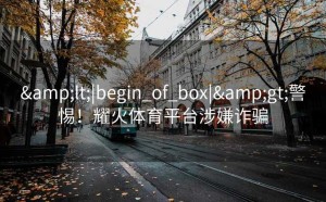 <|begin_of_box|>警惕！耀火体育平台涉嫌诈骗