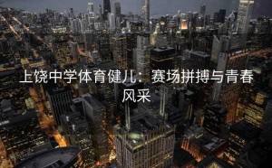 上饶中学体育健儿：赛场拼搏与青春风采
