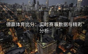 德嬴体育比分：实时赛事数据与精彩分析