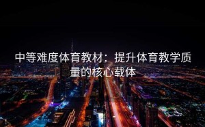 中等难度体育教材：提升体育教学质量的核心载体