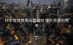 科学管理体育闲置器材 提升资源利用率