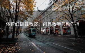 体育红绸舞教案：创意教学与动作指导