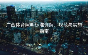 广西体育照明标准详解：规范与实施指南