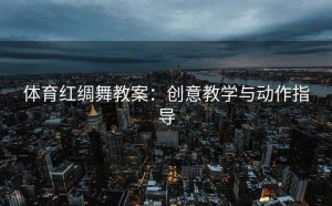 体育红绸舞教案：创意教学与动作指导