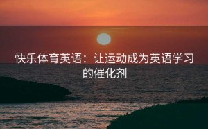 快乐体育英语：让运动成为英语学习的催化剂