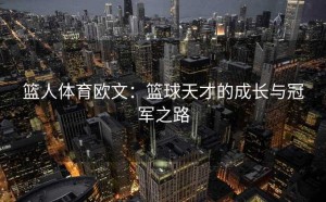篮人体育欧文：篮球天才的成长与冠军之路