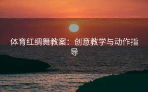 体育红绸舞教案：创意教学与动作指导