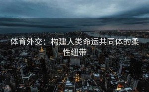 体育外交：构建人类命运共同体的柔性纽带