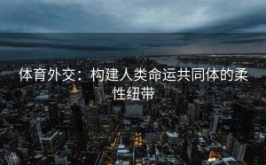 体育外交：构建人类命运共同体的柔性纽带