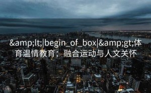 <|begin_of_box|>体育温情教育：融合运动与人文关怀