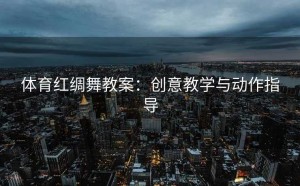 体育红绸舞教案：创意教学与动作指导
