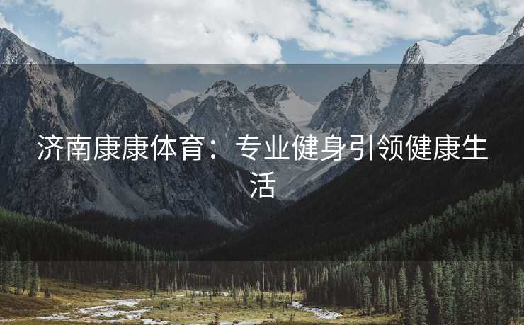 济南康康体育：专业健身引领健康生活