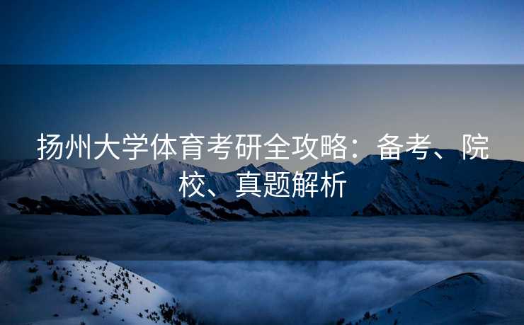 扬州大学体育考研全攻略：备考、院校、真题解析