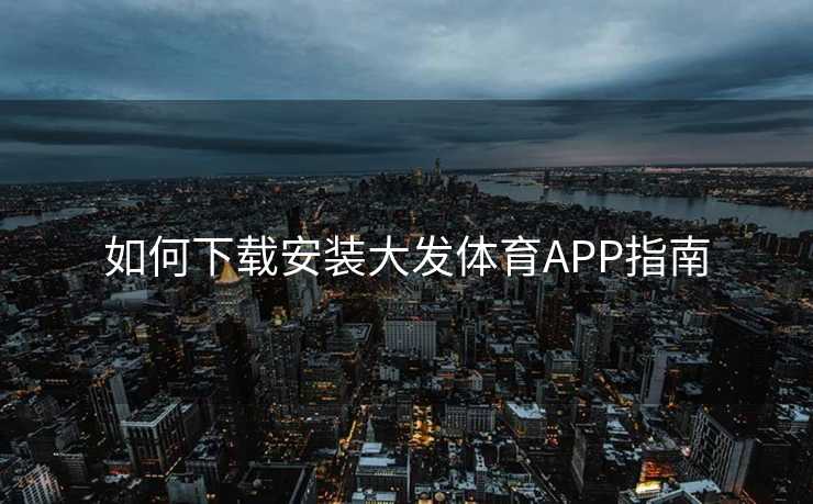 如何下载安装大发体育APP指南