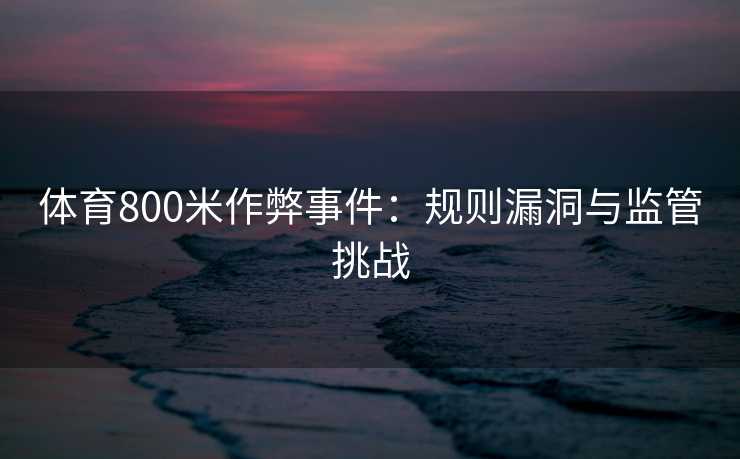 体育800米作弊事件：规则漏洞与监管挑战