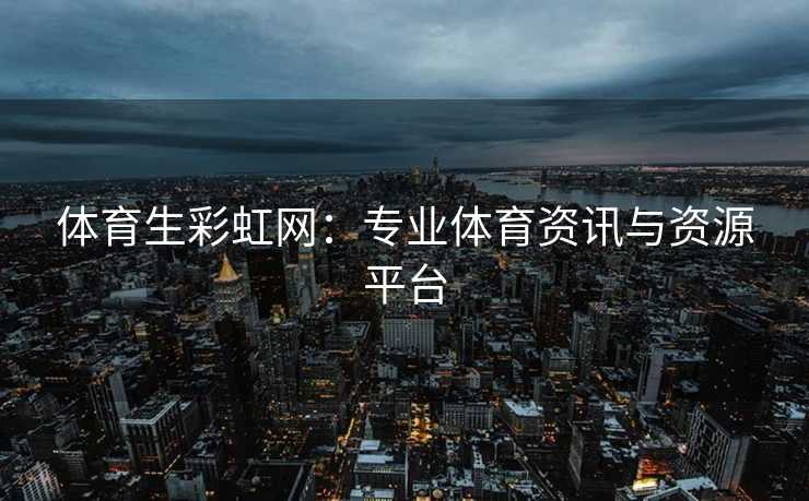 体育生彩虹网：专业体育资讯与资源平台