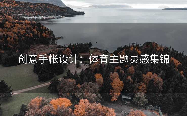 创意手帐设计：体育主题灵感集锦