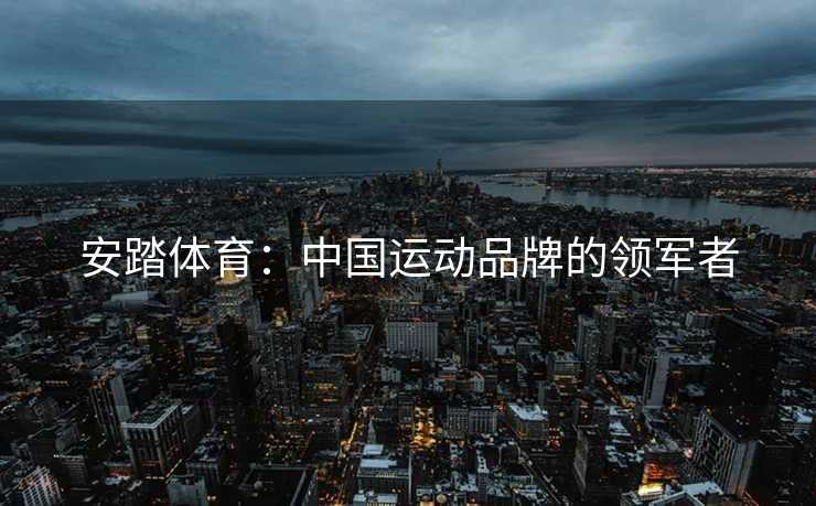 安踏体育：中国运动品牌的领军者