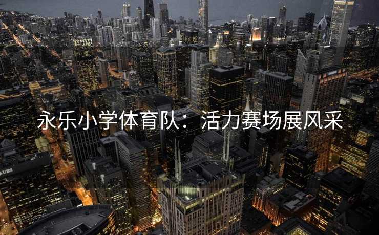 永乐小学体育队：活力赛场展风采