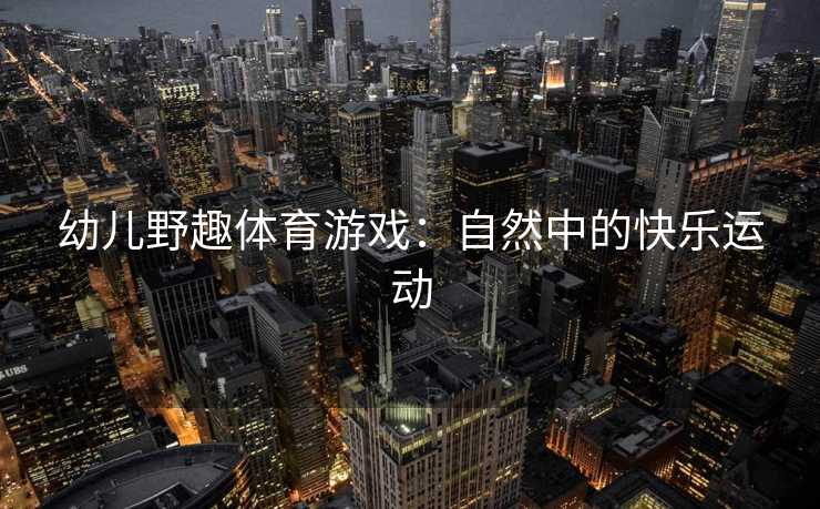 幼儿野趣体育游戏：自然中的快乐运动