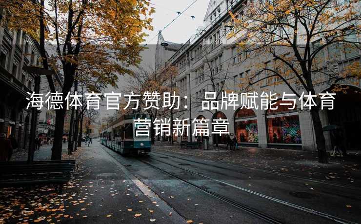 海德体育官方赞助：品牌赋能与体育营销新篇章