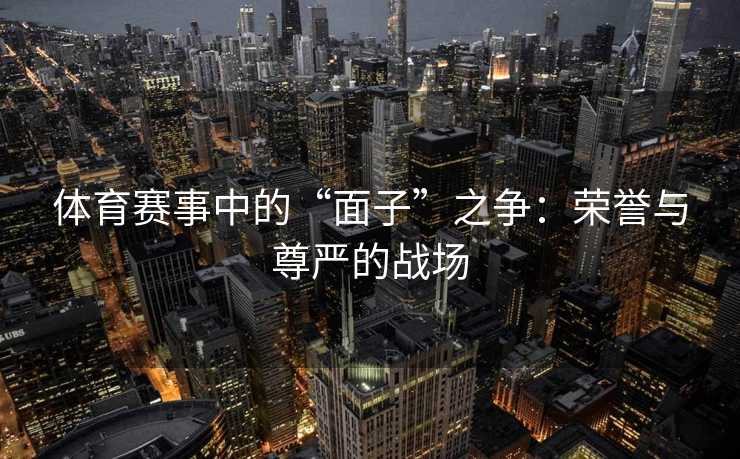 体育赛事中的“面子”之争：荣誉与尊严的战场