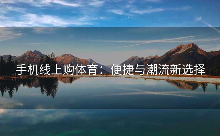 手机线上购体育：便捷与潮流新选择