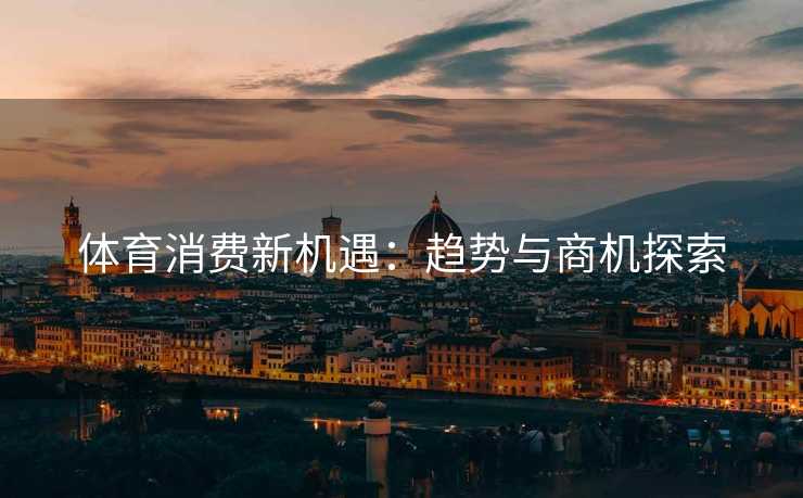 体育消费新机遇：趋势与商机探索