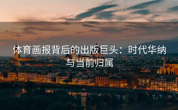 体育画报背后的出版巨头：时代华纳与当前归属