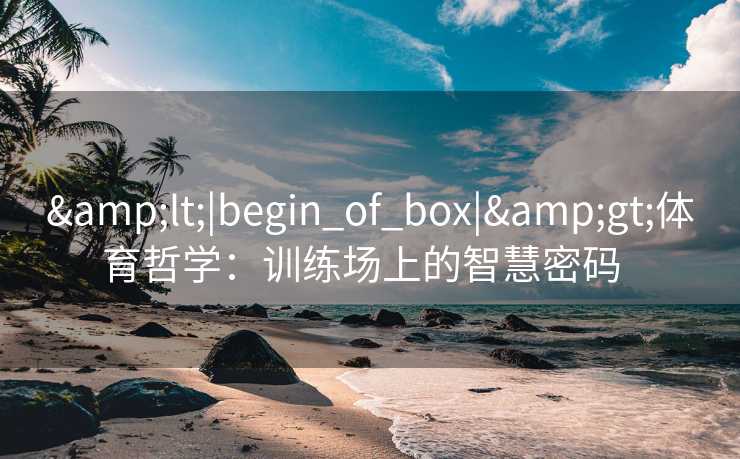 &lt;|begin_of_box|&gt;体育哲学：训练场上的智慧密码  