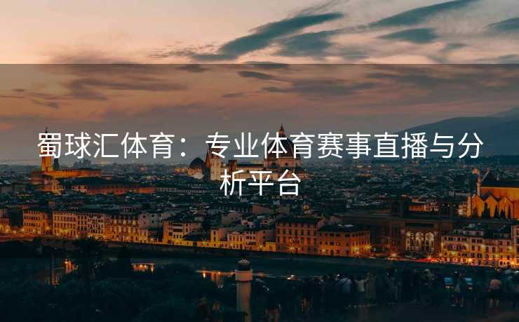 蜀球汇体育：专业体育赛事直播与分析平台