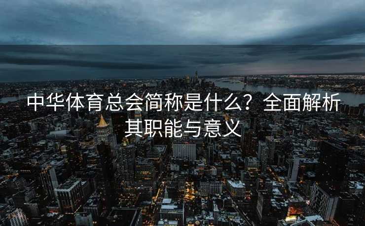中华体育总会简称是什么？全面解析其职能与意义