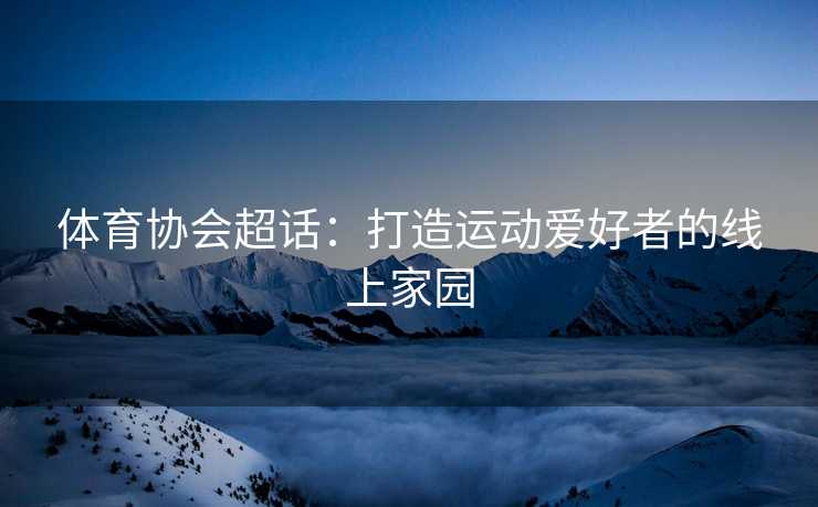 体育协会超话：打造运动爱好者的线上家园