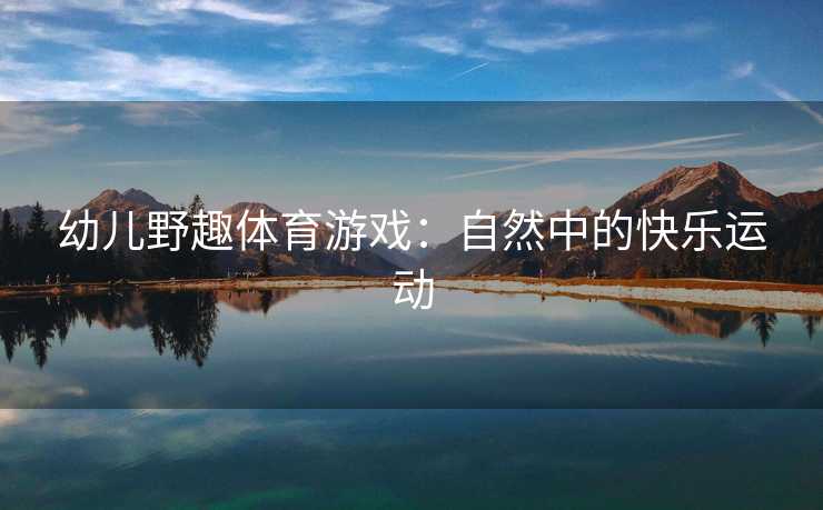 幼儿野趣体育游戏：自然中的快乐运动