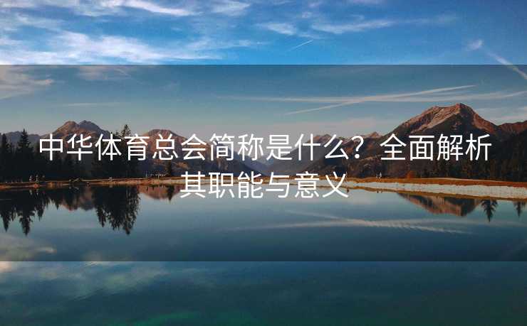 中华体育总会简称是什么？全面解析其职能与意义