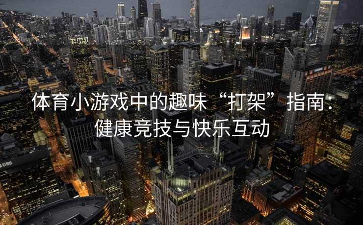 体育小游戏中的趣味“打架”指南：健康竞技与快乐互动
